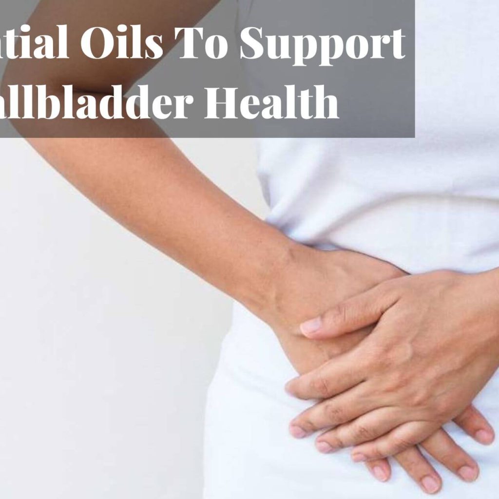 Essential Oils To Support Gallbladder Health