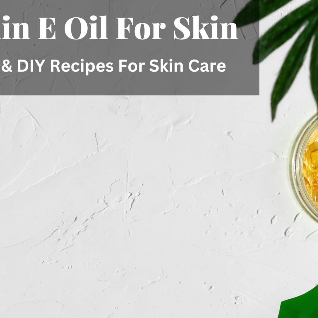 Vitamin E Oil For Skin: Benefits Of Vitamin E Oil For Skin Care