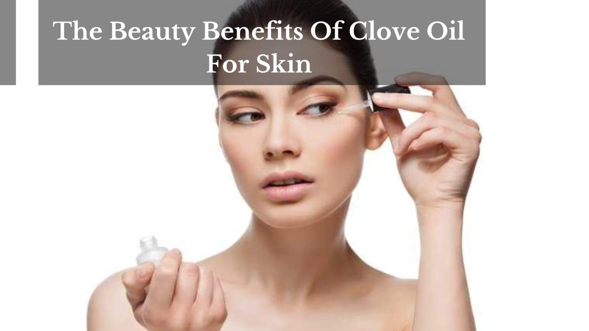 The Beauty Benefits Of Clove Oil For Skin