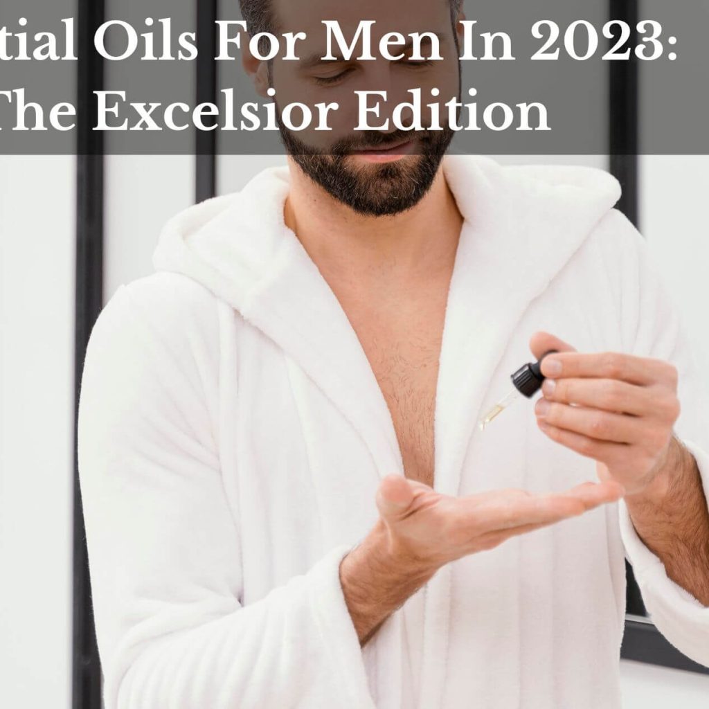 Essential Oils For Men In 2023: The Excelsior Edition