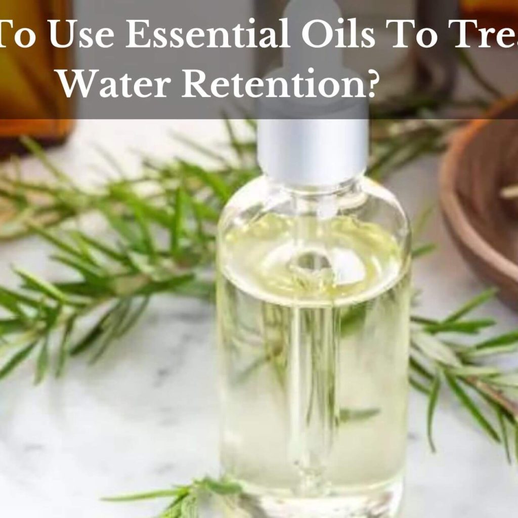 How To Use Essential Oils To Treat Water Retention?