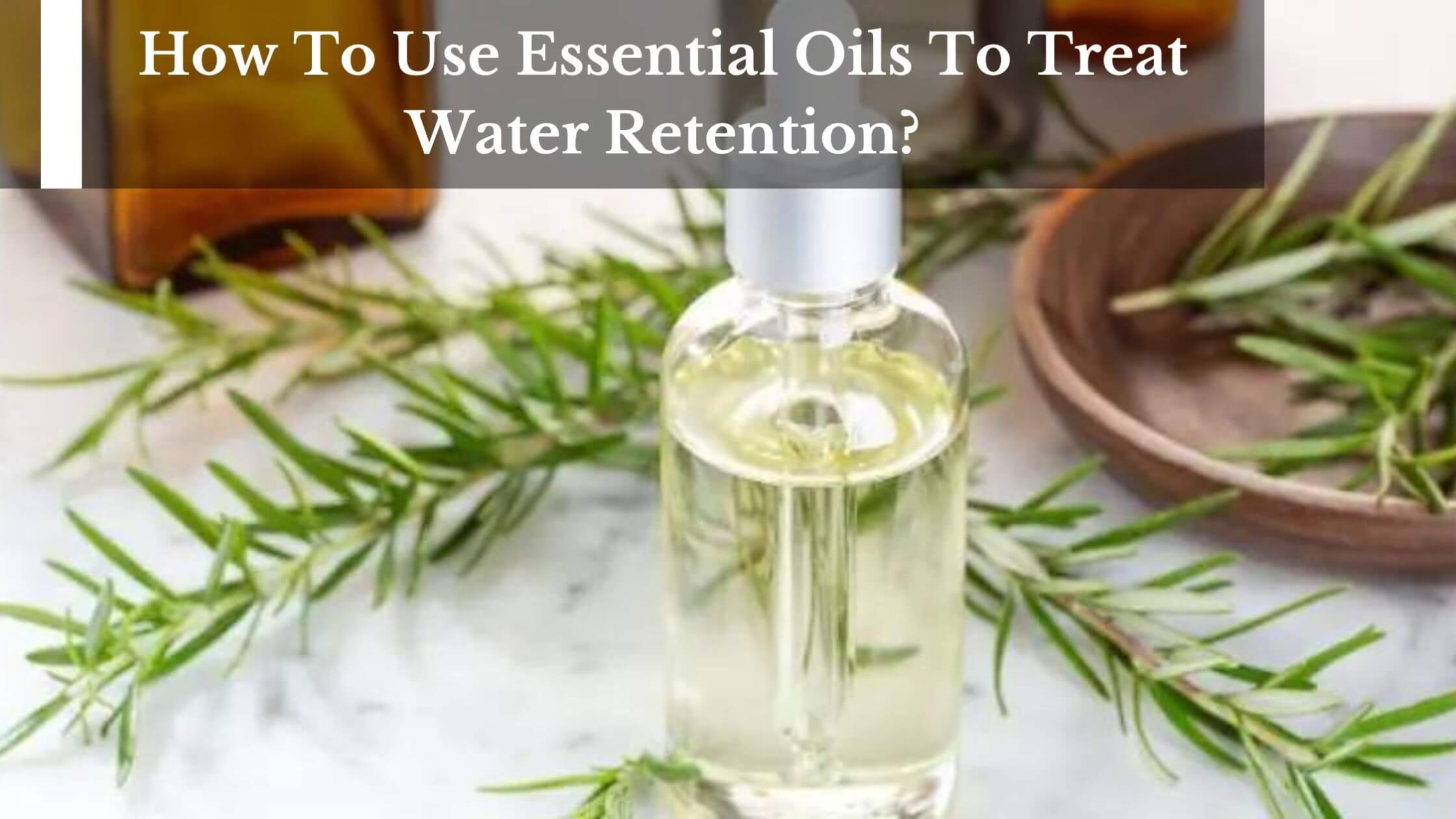 How To Use Essential Oils To Treat Water Retention