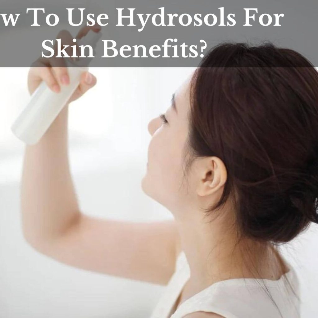 How To Use Hydrosols For Skin Benefits?