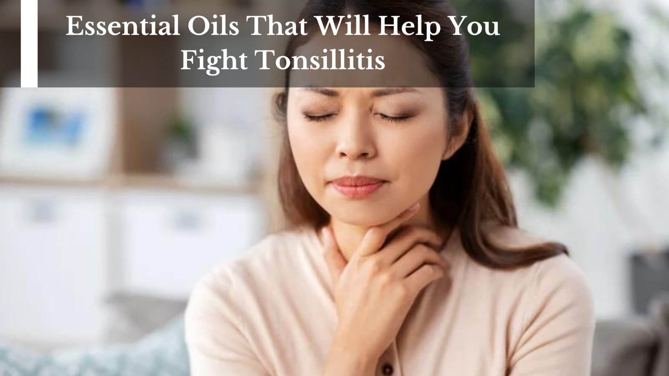Essential Oils That Will Help You Fight Tonsillitis Essential Oils That Will Help You Fight Tonsillitis