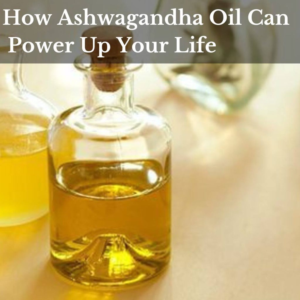 Learn How Ashwagandha Oil Can Power Up Your Life