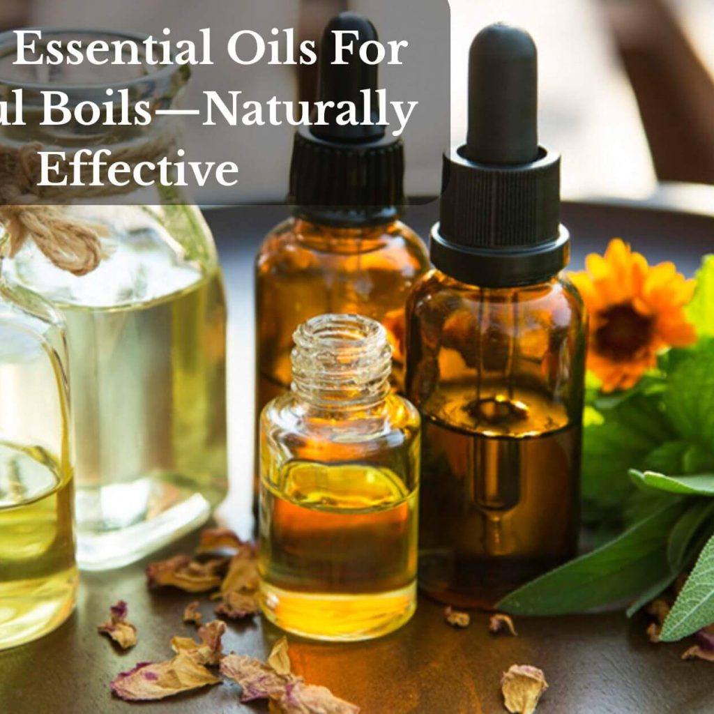 Top 9 Essential Oils For Painful Boils—Naturally Effective