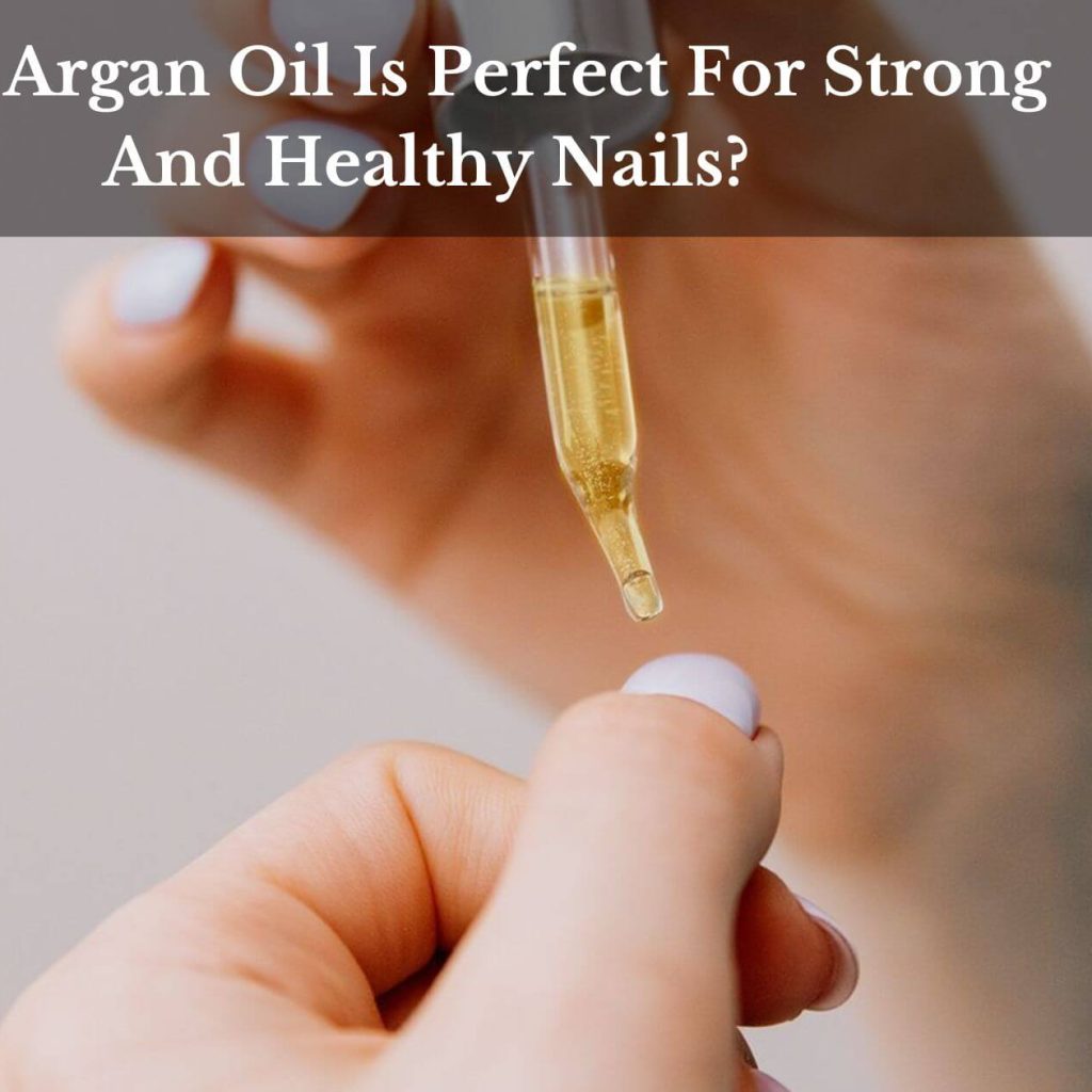 Why Argan Oil Is Perfect For Strong And Healthy Nails? 