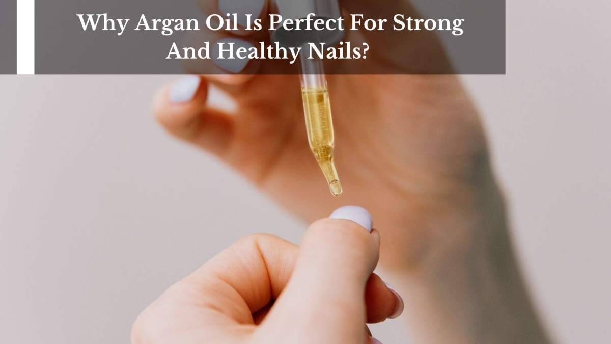 Why-Argan-Oil-Is-Perfect-For-Strong-And-Healthy-Nails-1