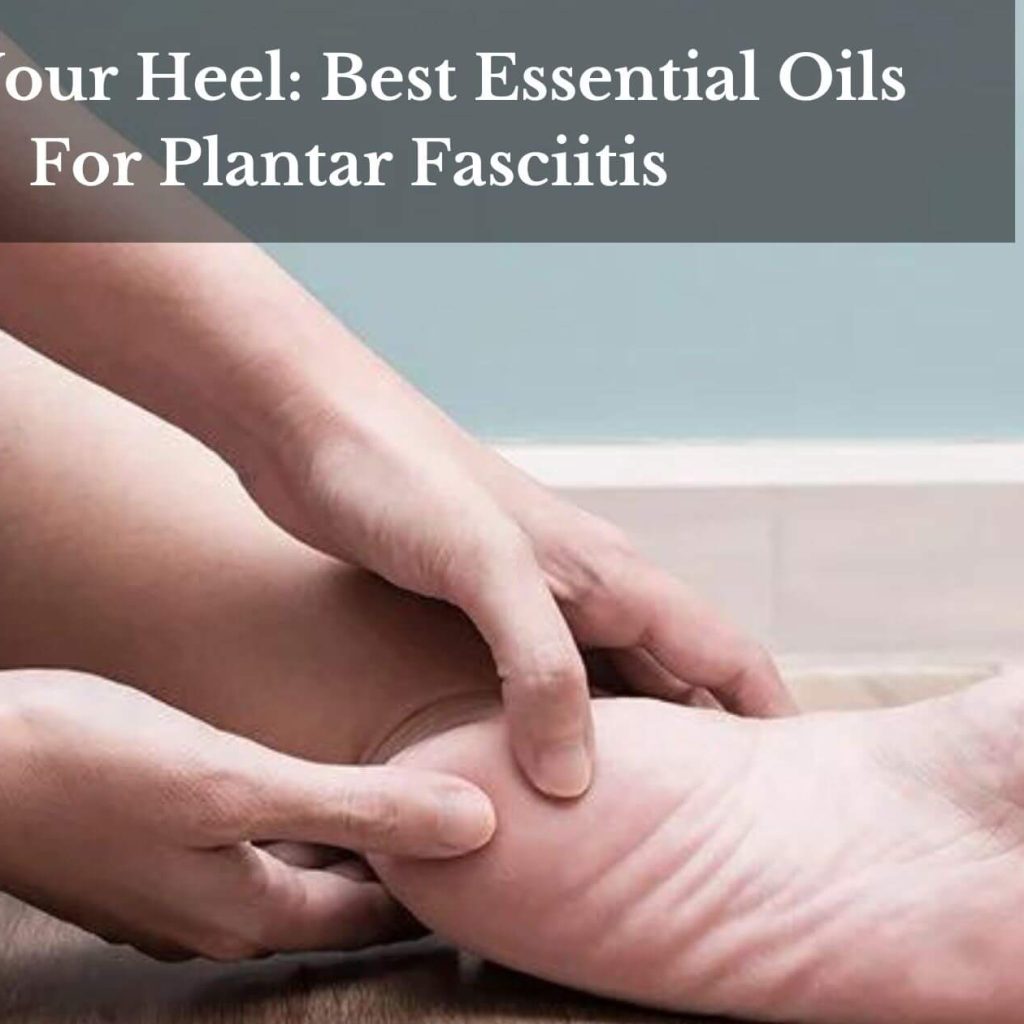 Heal Your Heel: Best Essential Oils For Plantar Fasciitis