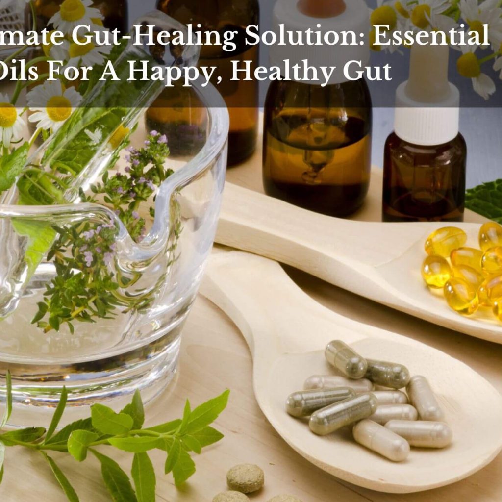 The Ultimate Gut-Healing Solution: Essential Oils For A Happy, Healthy Gut