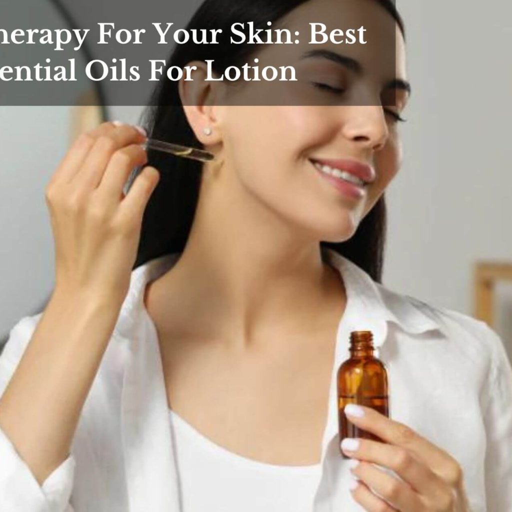 Aromatherapy For Your Skin: Best Essential Oils For Lotion