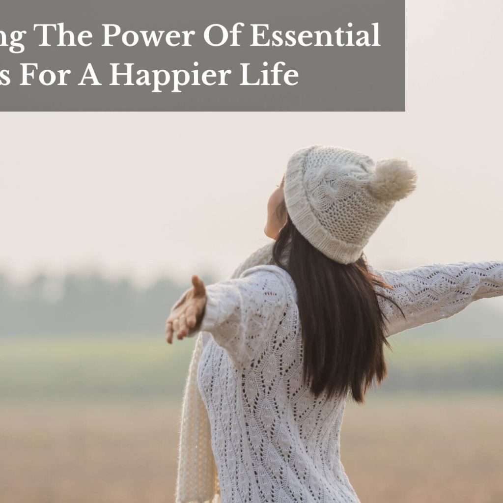 Unlocking The Power Of Essential Oils For A Happier Life