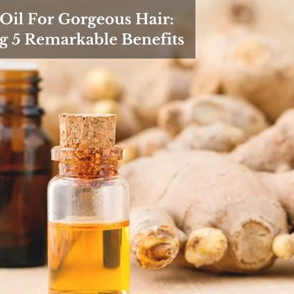 Ginger Oil For Gorgeous Hair: Unveiling 5 Remarkable Benefits