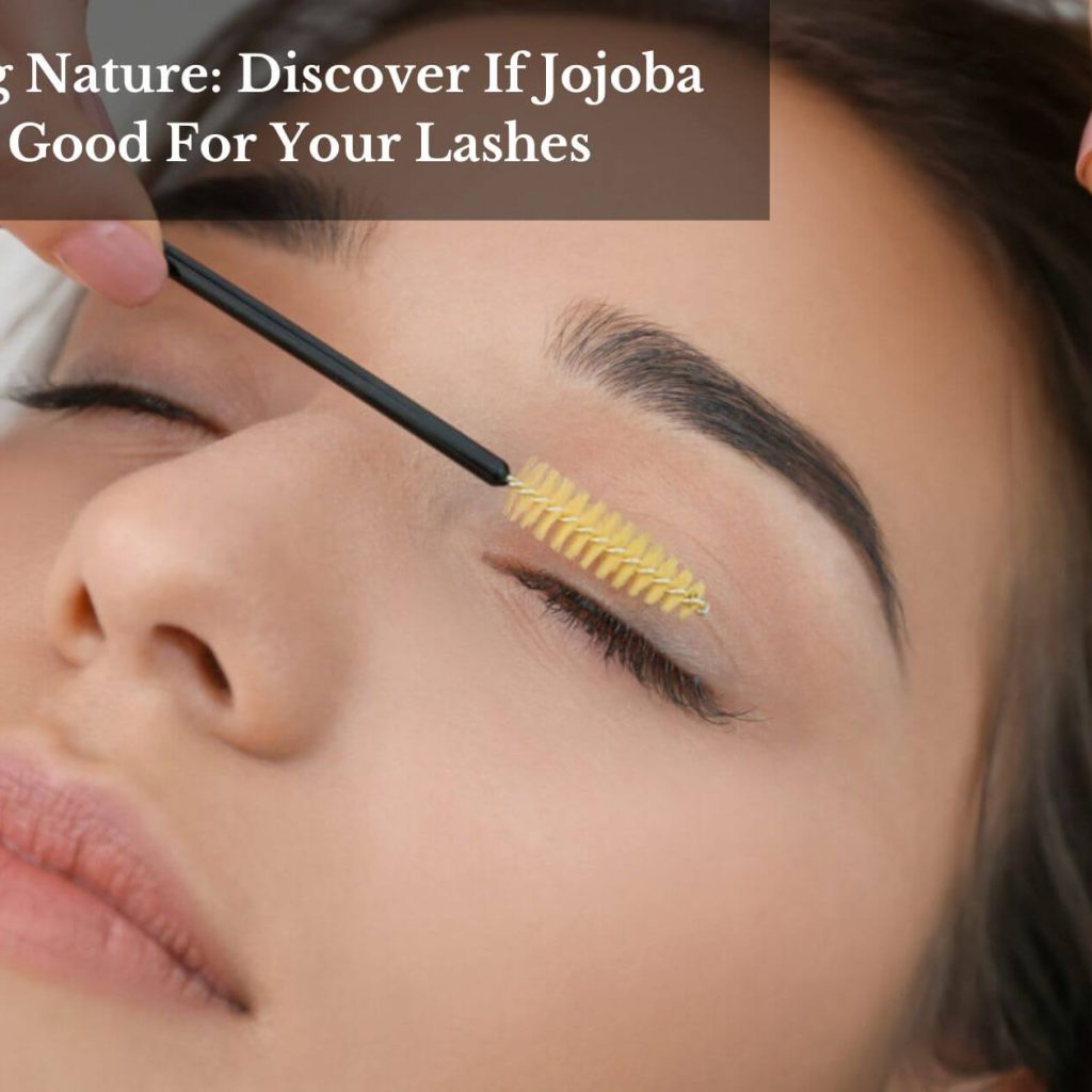 Nurturing Nature: Discover If Jojoba Oil Is Good For Your Lashes