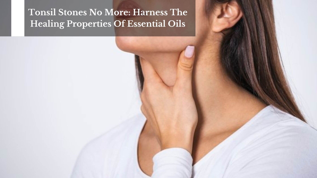 Tonsil-Stones-No-More-Harness-The-Healing-Properties-Of-Essential-Oils-1