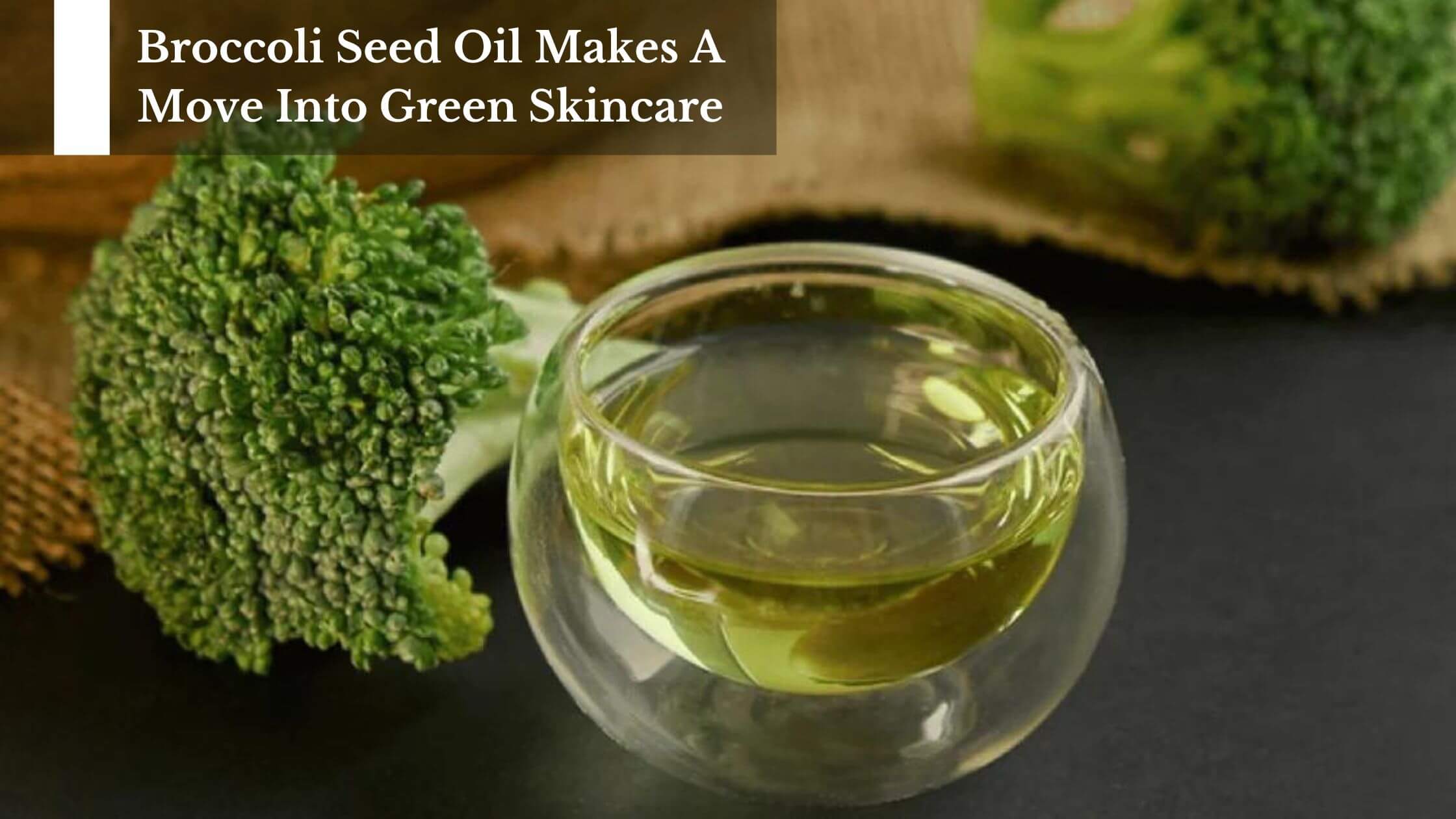 Broccoli Seed Oil Makes A Move Into Green Skincare