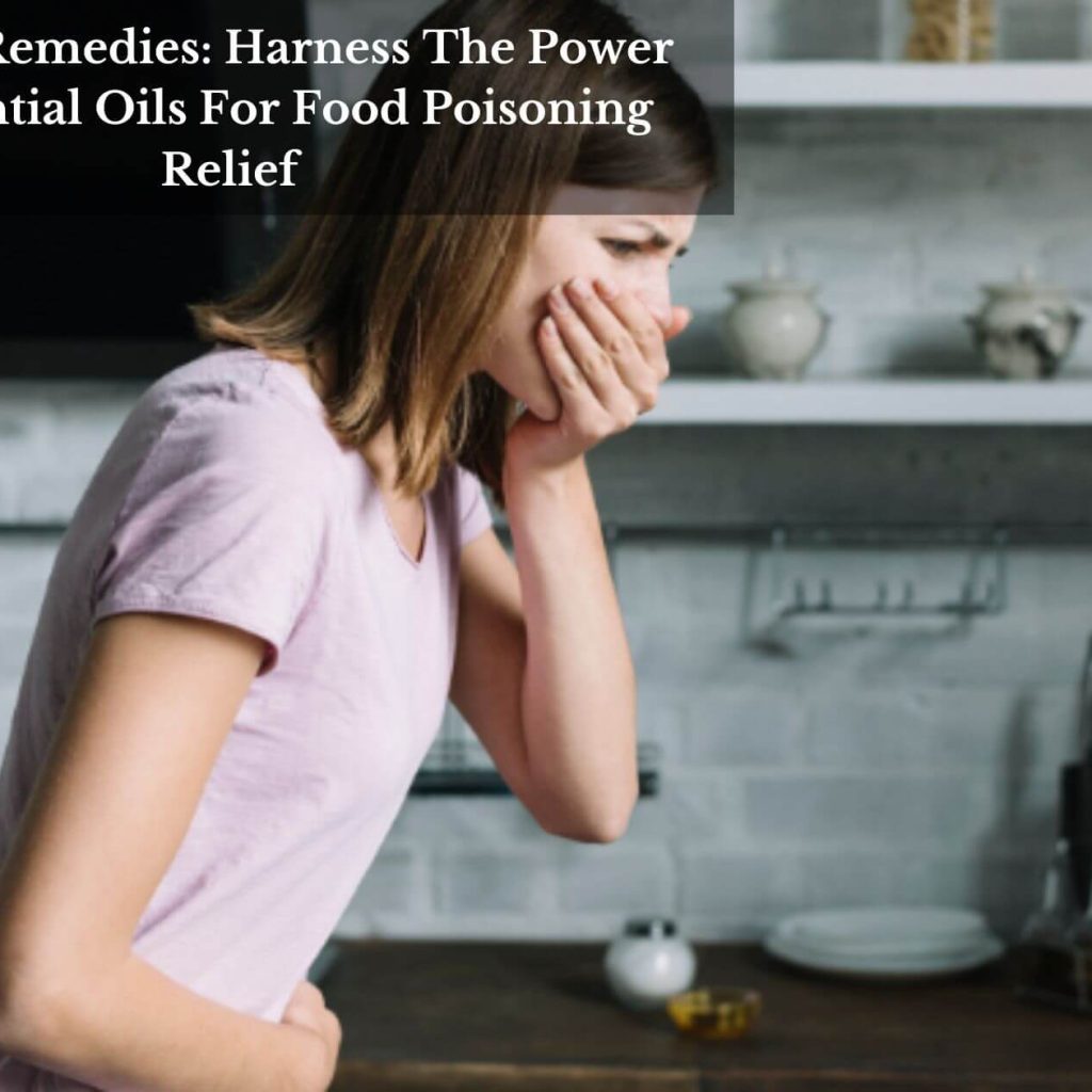 Natural Remedies: Harness The Power Of Essential Oils For Food Poisoning Relief