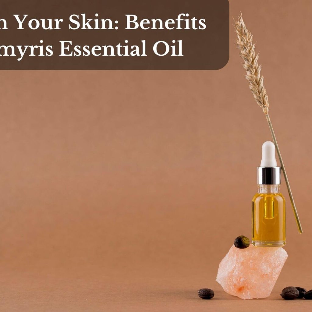 Nourish Your Skin: Benefits Of Amyris Essential Oil