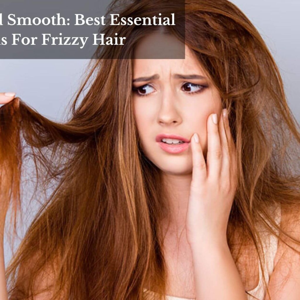 Sleek And Smooth: Best Essential Oils For Frizzy Hair