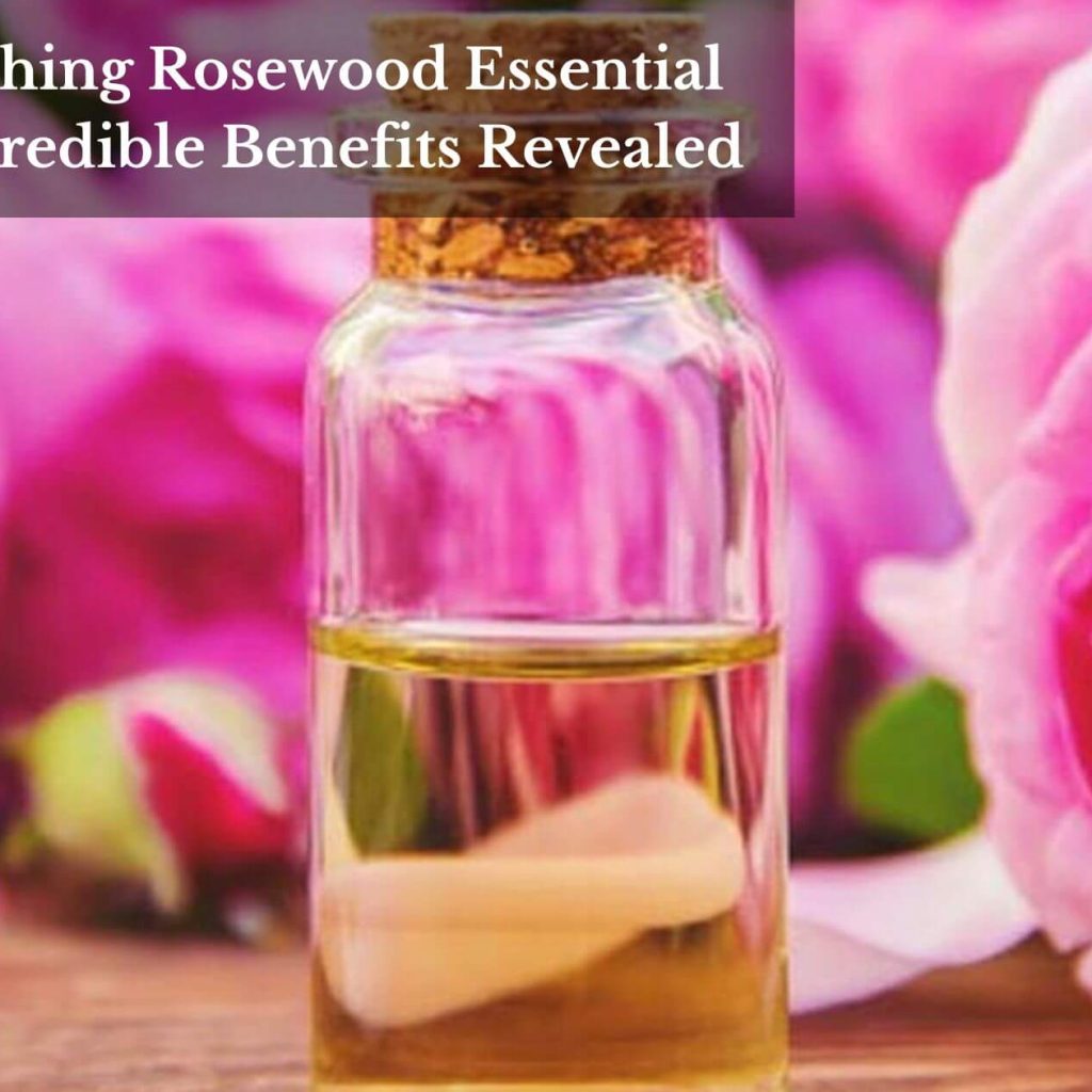 Unleashing Rosewood Essential Oil: Incredible Benefits Revealed