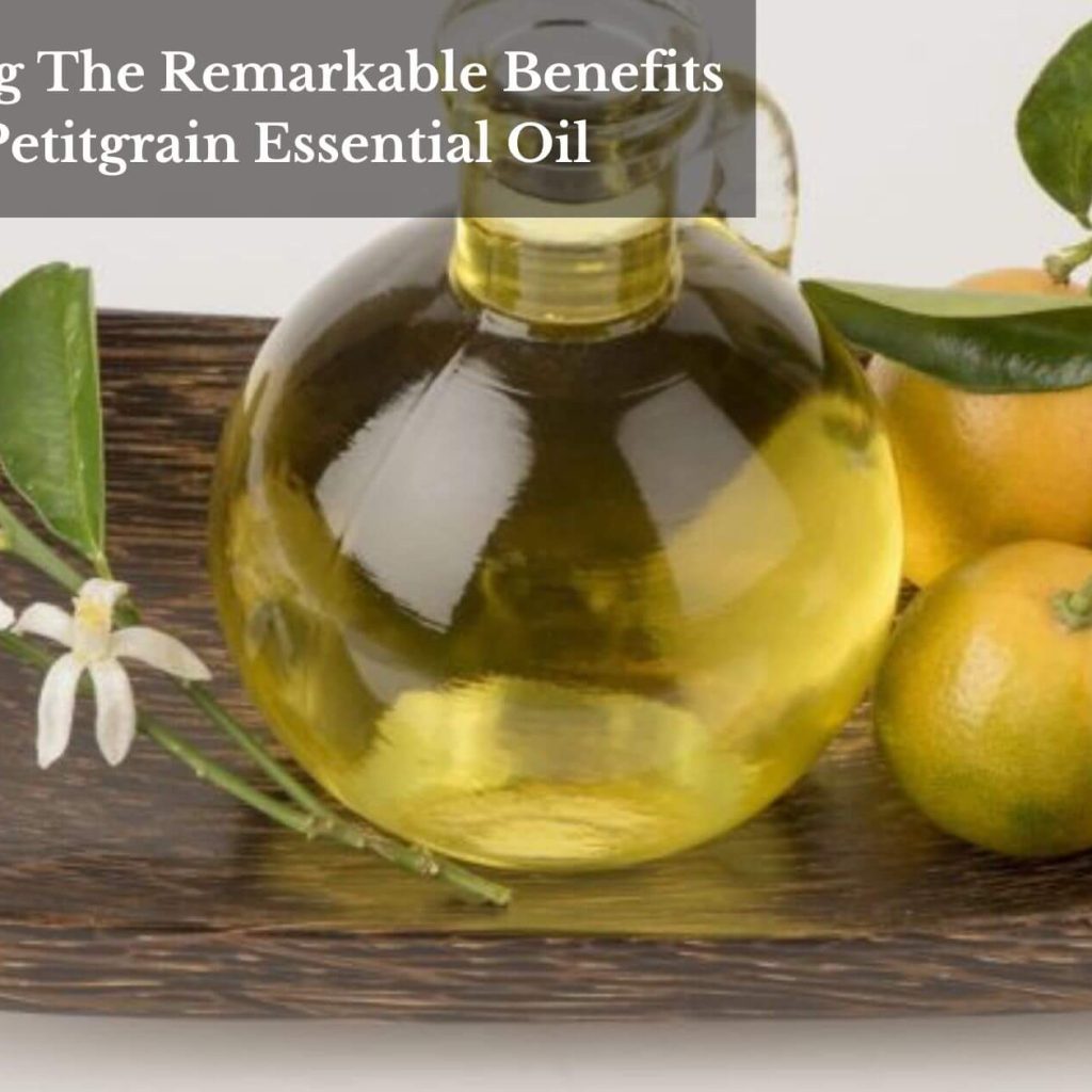 Unveiling The Remarkable Benefits Of Petitgrain Essential Oil