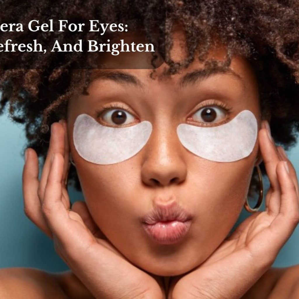 Aloe Vera Gel For Eyes: Soothe, Refresh, And Brighten