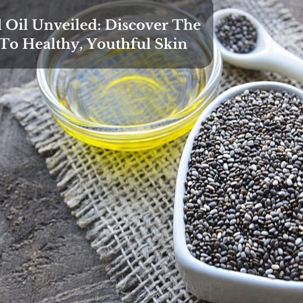 Chia Seed Oil Unveiled: Discover The Secrets To Healthy, Youthful Skin