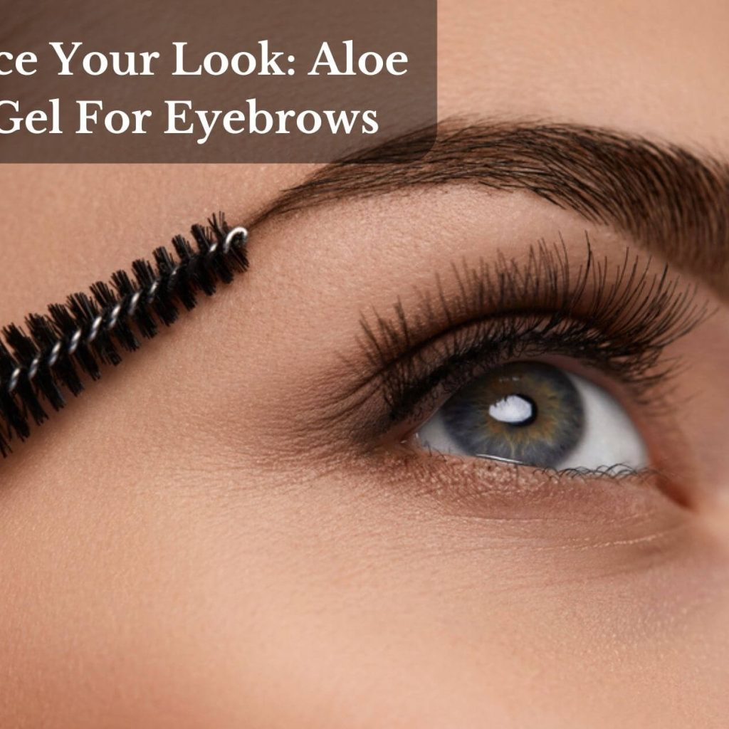 Enhance Your Look: Aloe Vera Gel For Eyebrows