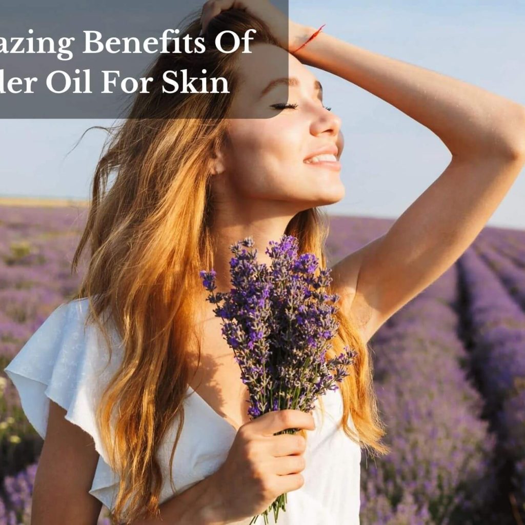 The Amazing Benefits Of Lavender Oil For Skin