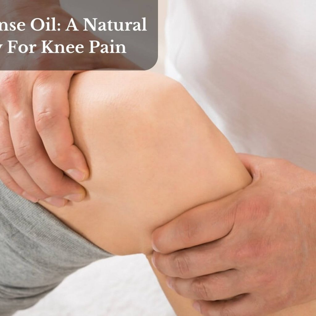 Frankincense Oil: A Natural Remedy For Knee Pain