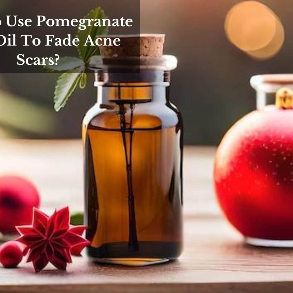 How To Use Pomegranate Seed Oil To Fade Acne Scars?