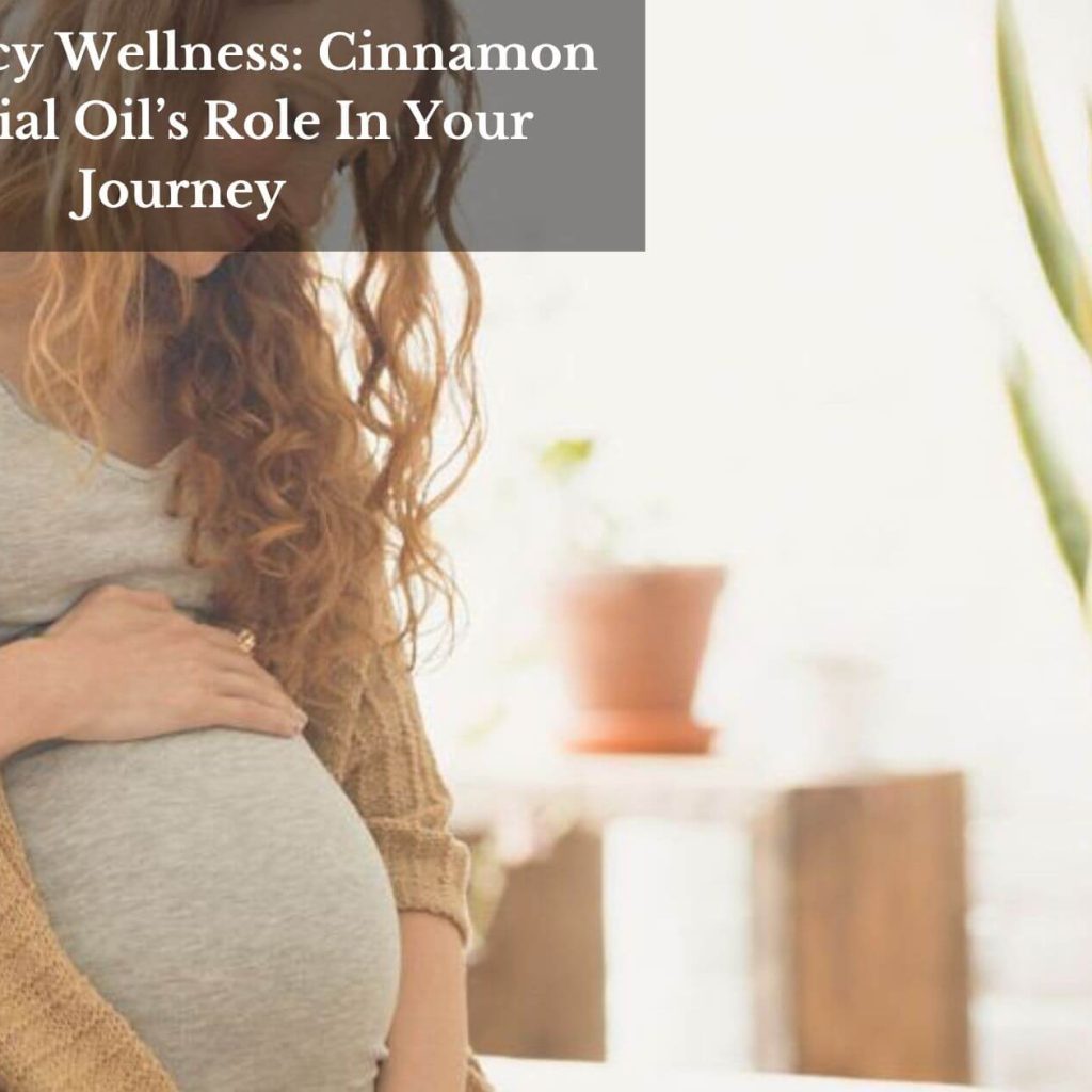 Pregnancy Wellness: Cinnamon Essential Oil’s Role In Your Journey