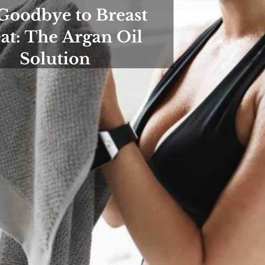 Say Goodbye to Breast Sweat: The Argan Oil Solution