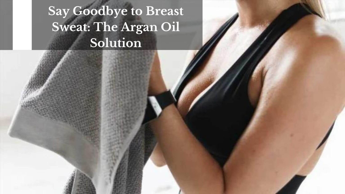 Say-Goodbye-to-Breast-Sweat-The-Argan-Oil-Solution-1