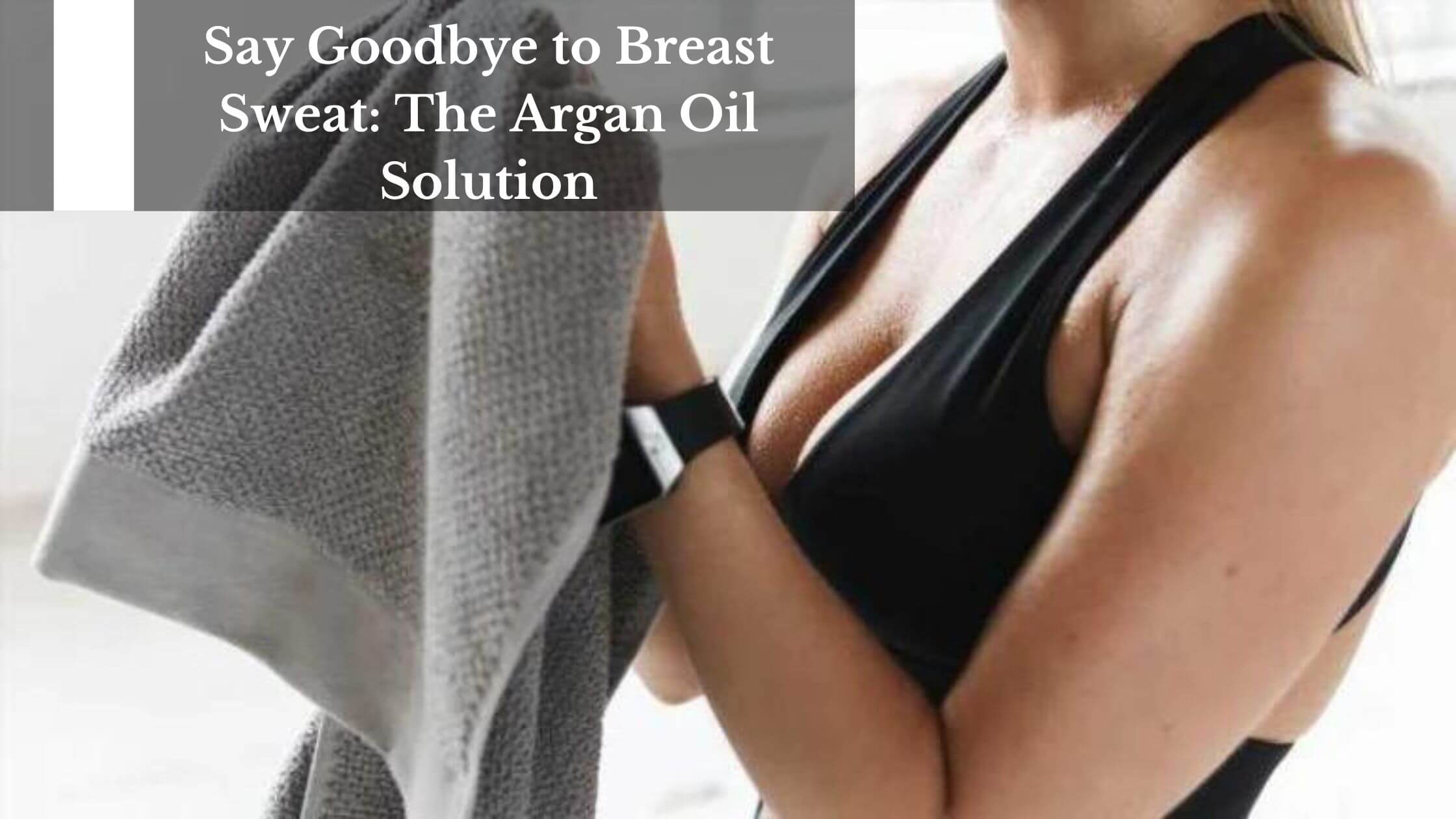Say Goodbye to Breast Sweat: The Argan Oil Solution