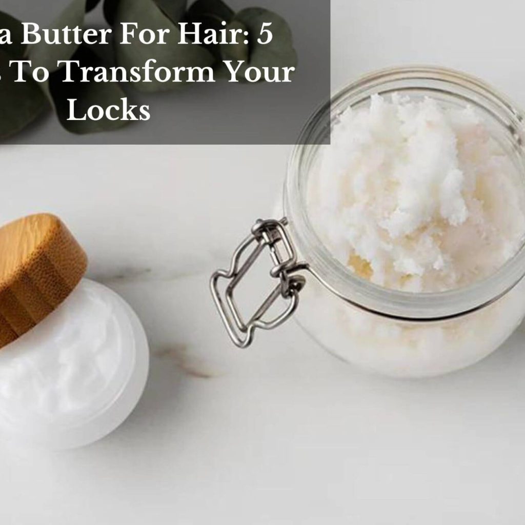 Shea Butter For Hair: 5 Ways To Transform Your Locks