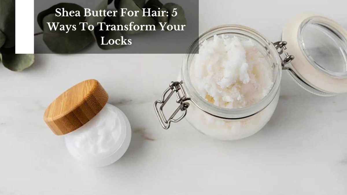 Shea-Butter-For-Hair-5-Ways-To-Transform-Your-Locks-1