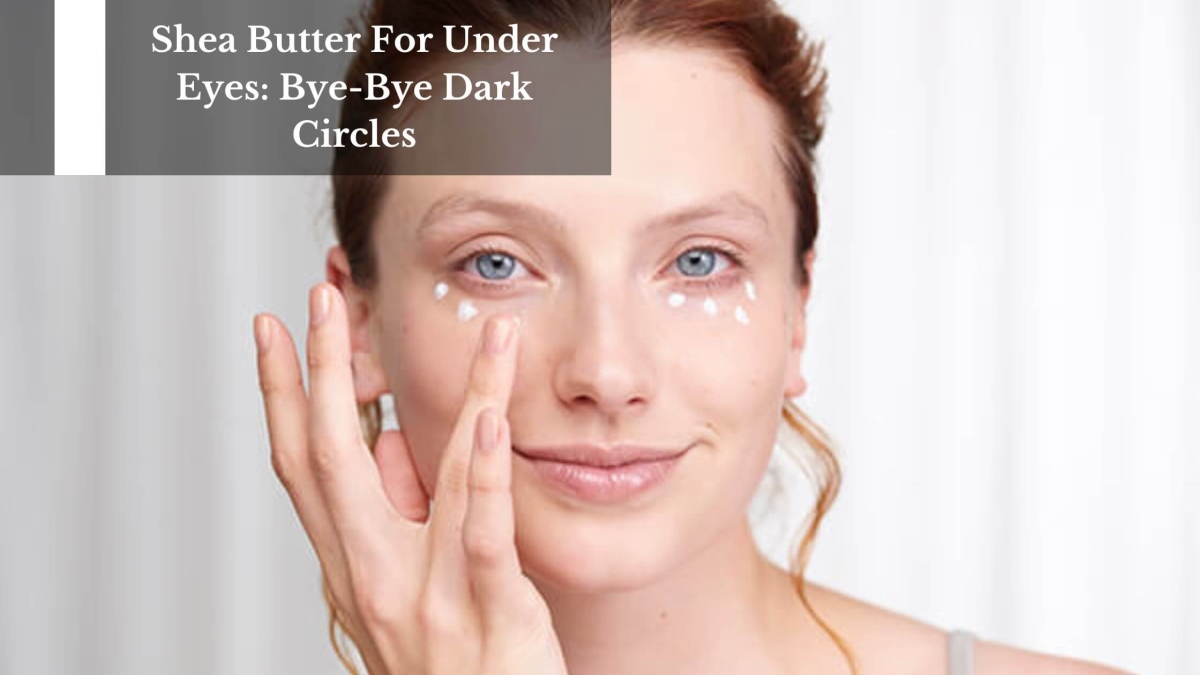 Shea-Butter-For-Under-Eyes-Bye-Bye-Dark-Circles-1