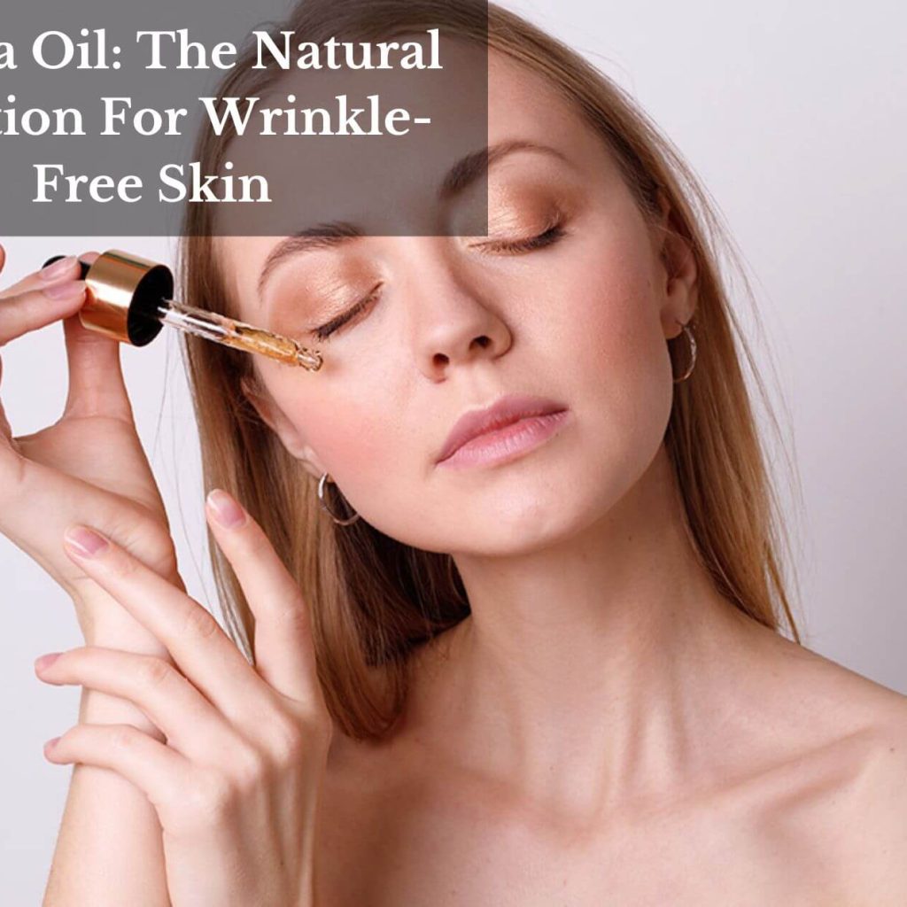 Jojoba Oil: The Natural Solution For Wrinkle-Free Skin
