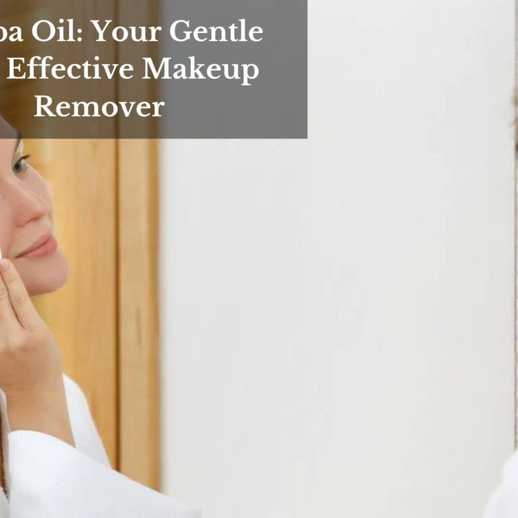 Jojoba Oil: Your Gentle And Effective Makeup Remover
