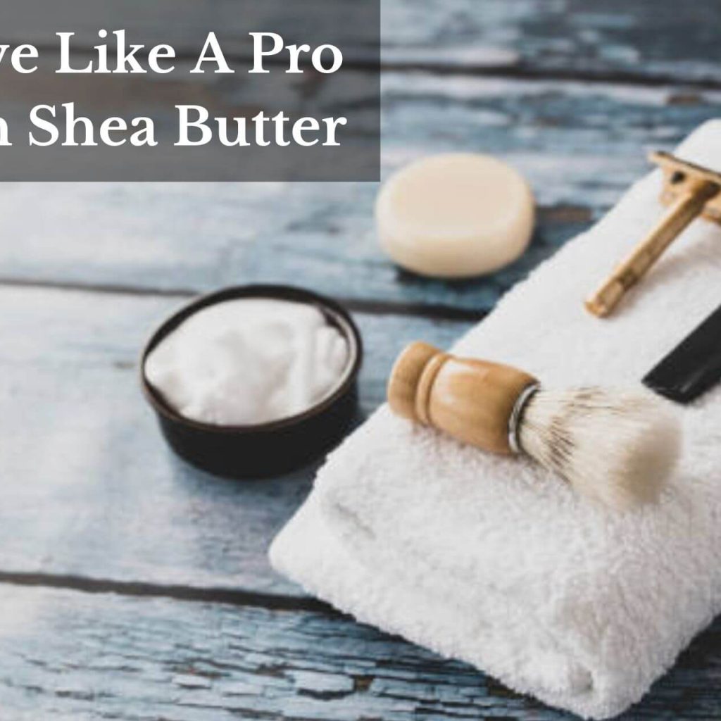 Shave Like A Pro With Shea Butter