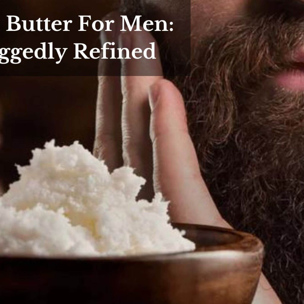 Shea Butter For Men: Ruggedly Refined