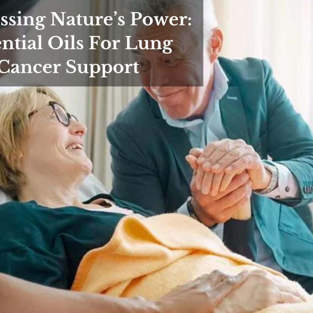 Harnessing Nature’s Power: Essential Oils For Lung Cancer Support