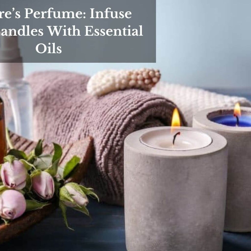 Nature’s Perfume: Infuse Your Candles With Essential Oils