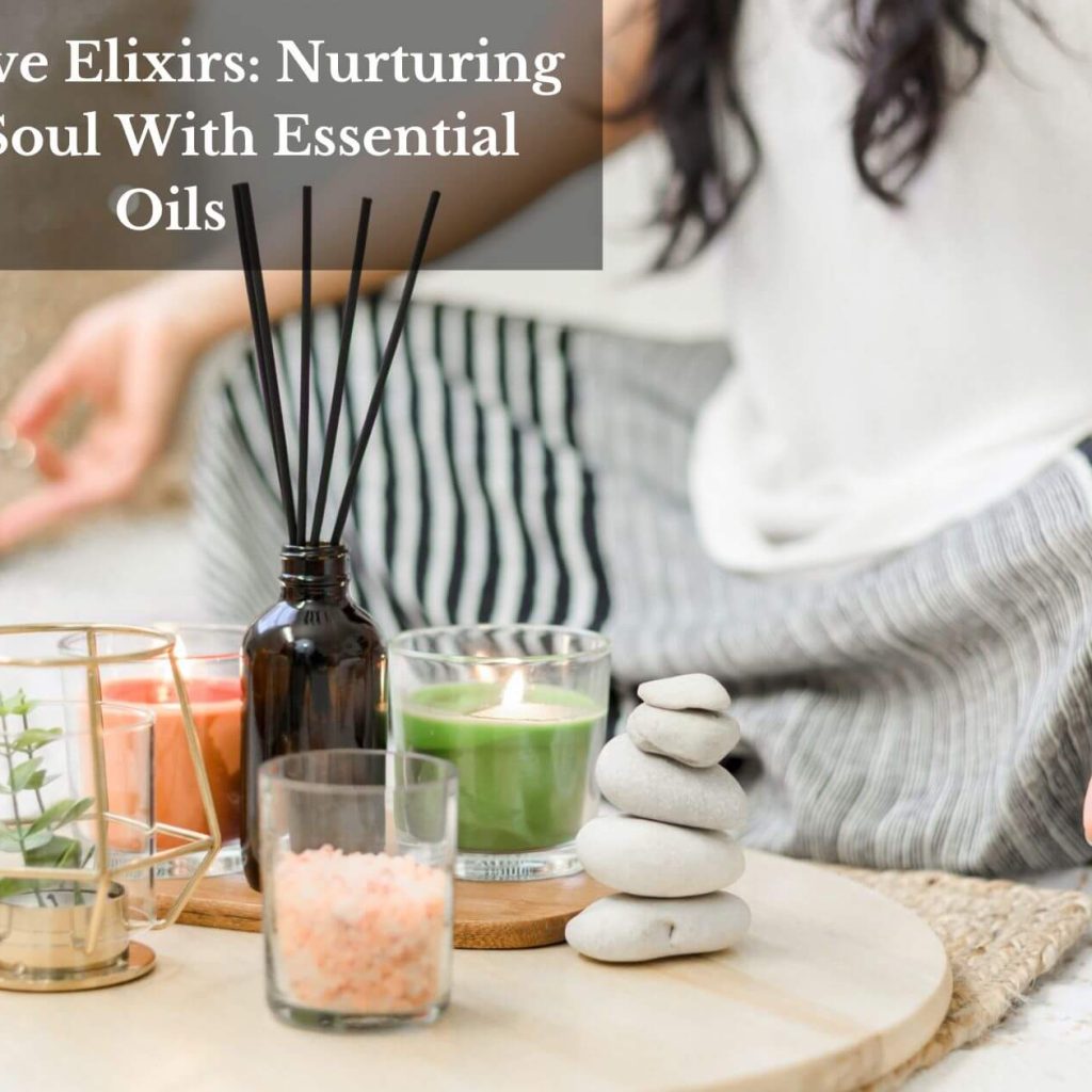 Self-Love Elixirs: Nurturing Your Soul With Essential Oils