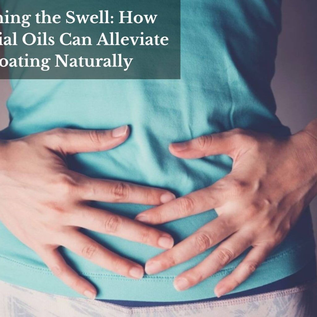 Soothing the Swell: How Essential Oils Can Alleviate Bloating Naturally