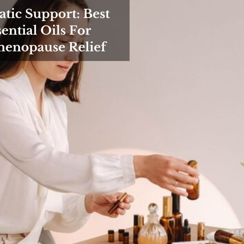 Aromatic Support: Best Essential Oils For Perimenopause Relief