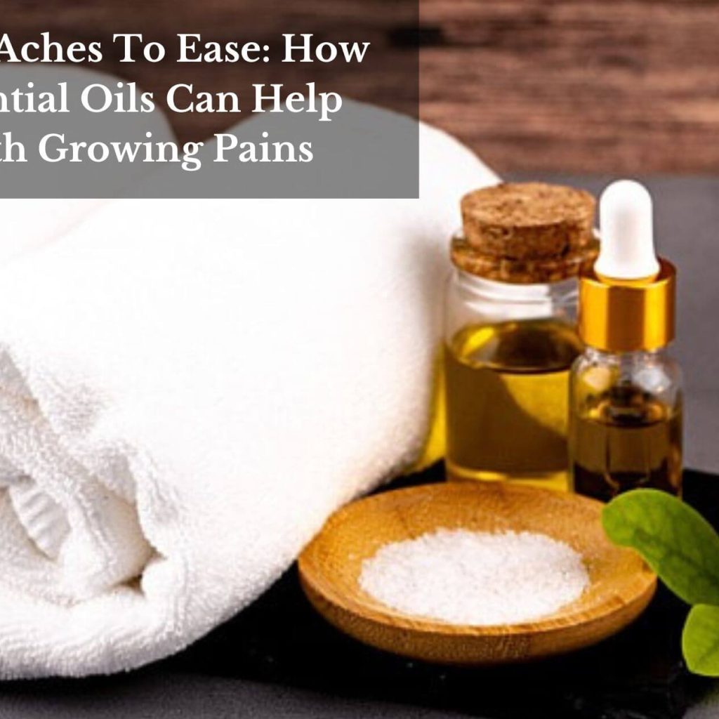 From Aches To Ease: How Essential Oils Can Help With Growing Pains