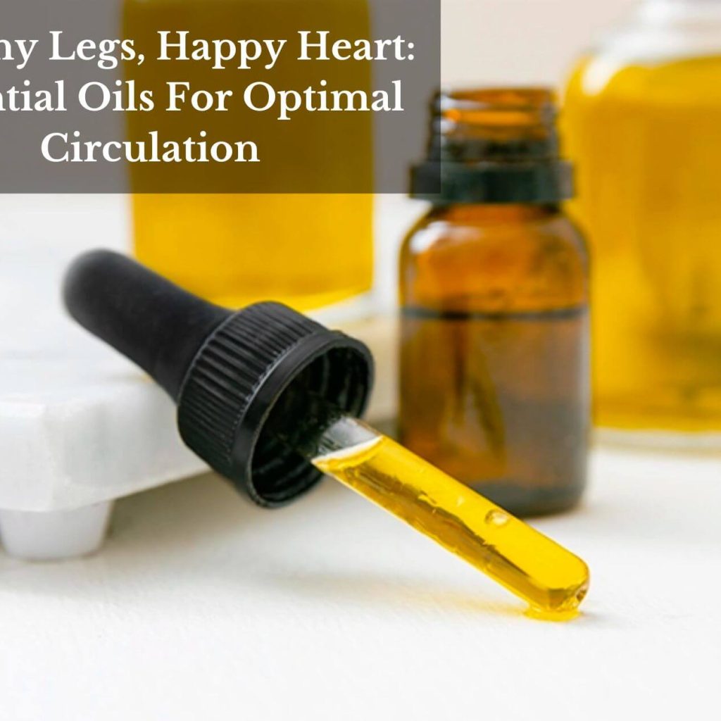 Healthy Legs, Happy Heart: Essential Oils For Optimal Circulation
