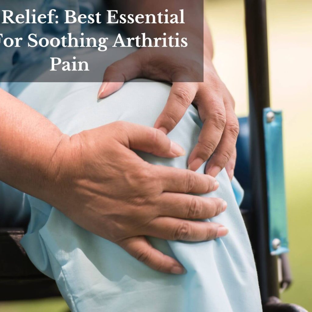 Joint Relief: Best Essential Oils For Soothing Arthritis Pain